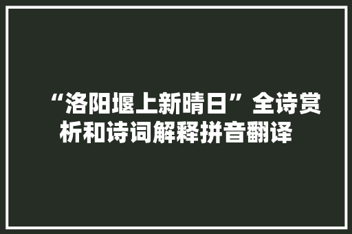 “洛阳堰上新晴日”全诗赏析和诗词解释拼音翻译