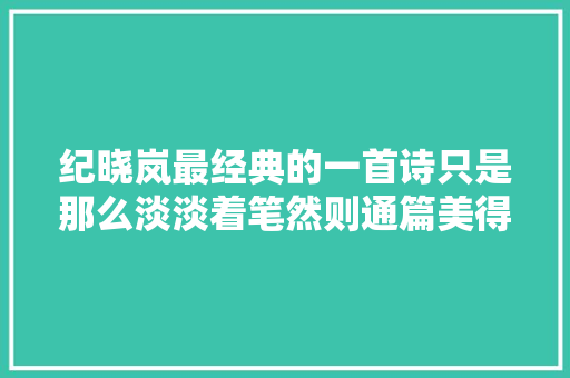 纪晓岚最经典的一首诗只是那么淡淡着笔然则通篇美得令人惊艳