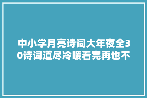 中小学月亮诗词大年夜全30诗词道尽冷暖看完再也不怕随堂考