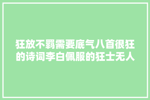 狂放不羁需要底气八首很狂的诗词李白佩服的狂士无人不知