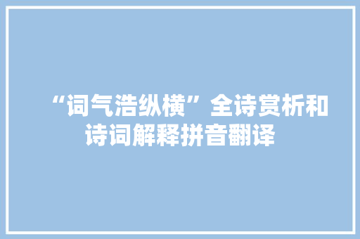 “词气浩纵横”全诗赏析和诗词解释拼音翻译