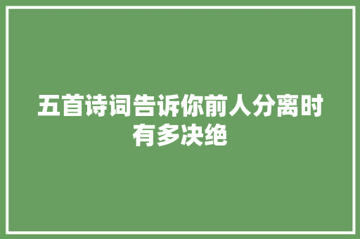 五首诗词告诉你前人分离时有多决绝