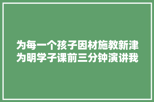 为每一个孩子因材施教新津为明学子课前三分钟演讲我的最爱
