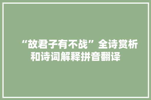 “故君子有不战”全诗赏析和诗词解释拼音翻译