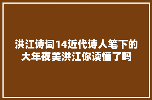 洪江诗词14近代诗人笔下的大年夜美洪江你读懂了吗