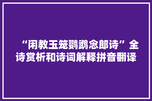“闲教玉笼鹦鹉念郎诗”全诗赏析和诗词解释拼音翻译