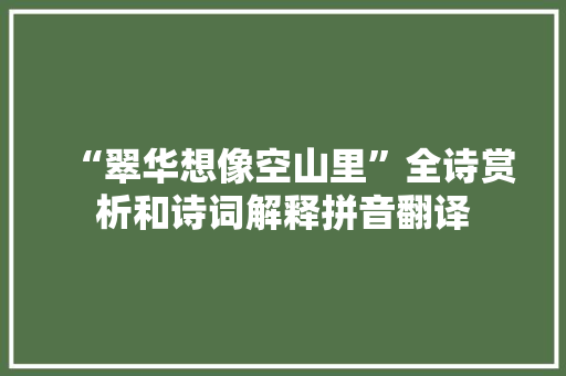 “翠华想像空山里”全诗赏析和诗词解释拼音翻译