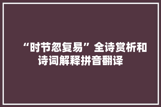“时节忽复易”全诗赏析和诗词解释拼音翻译