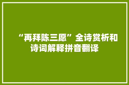 “再拜陈三愿”全诗赏析和诗词解释拼音翻译