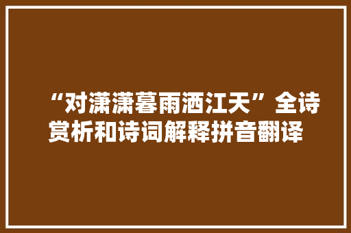 “对潇潇暮雨洒江天”全诗赏析和诗词解释拼音翻译