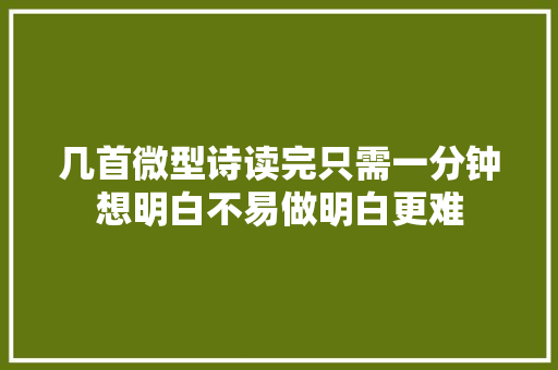 几首微型诗读完只需一分钟想明白不易做明白更难