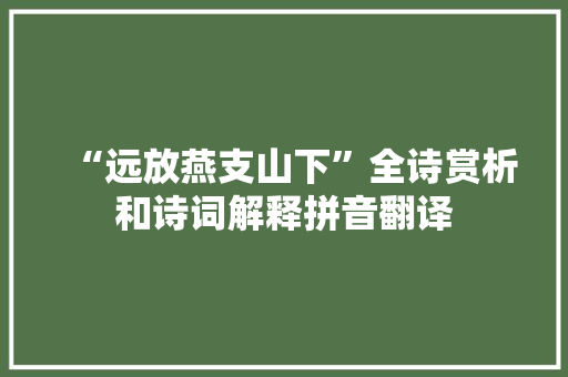 “远放燕支山下”全诗赏析和诗词解释拼音翻译