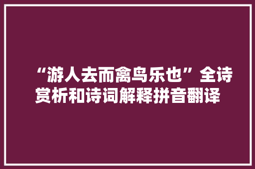 “游人去而禽鸟乐也”全诗赏析和诗词解释拼音翻译