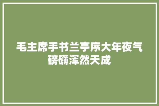 毛主席手书兰亭序大年夜气磅礴浑然天成