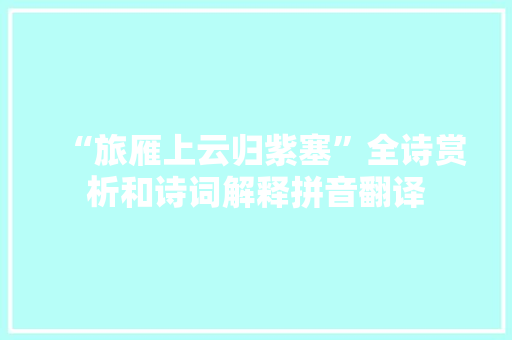 “旅雁上云归紫塞”全诗赏析和诗词解释拼音翻译