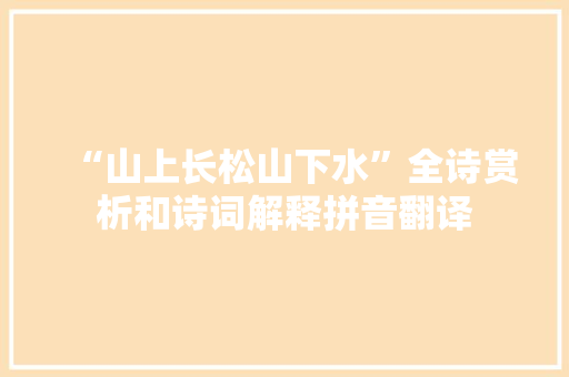“山上长松山下水”全诗赏析和诗词解释拼音翻译