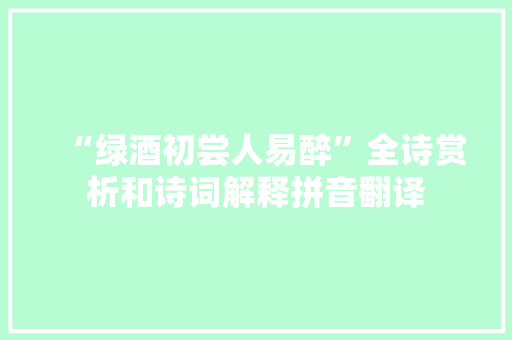 “绿酒初尝人易醉”全诗赏析和诗词解释拼音翻译