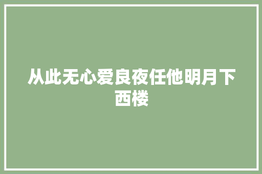从此无心爱良夜任他明月下西楼