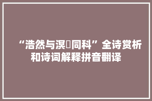 “浩然与溟涬同科”全诗赏析和诗词解释拼音翻译