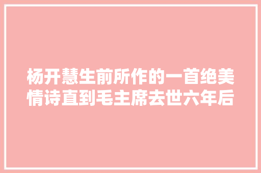 杨开慧生前所作的一首绝美情诗直到毛主席去世六年后才被创造