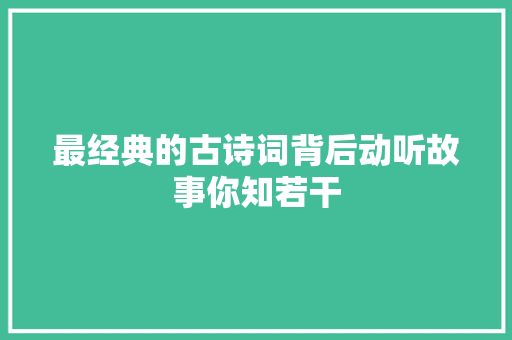 最经典的古诗词背后动听故事你知若干