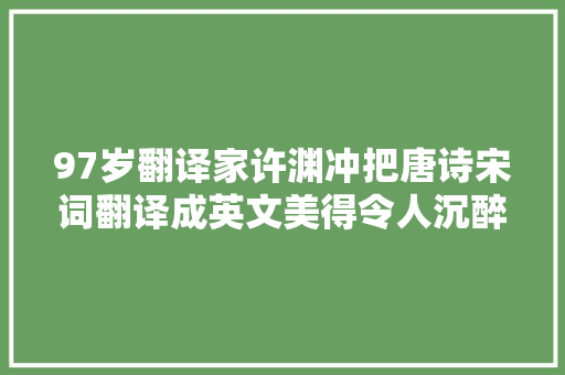 97岁翻译家许渊冲把唐诗宋词翻译成英文美得令人沉醉