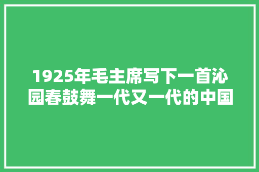 1925年毛主席写下一首沁园春鼓舞一代又一代的中国人奋进