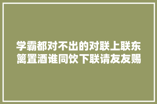 学霸都对不出的对联上联东篱置酒谁同饮下联请友友赐墨