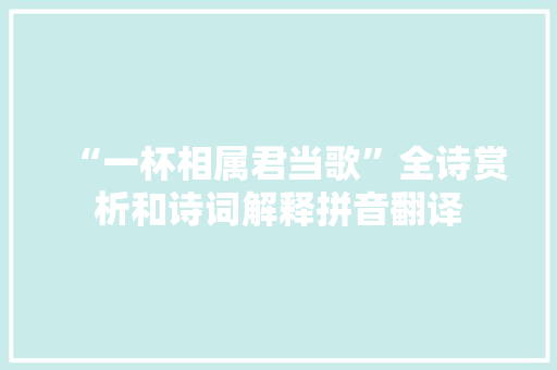 “一杯相属君当歌”全诗赏析和诗词解释拼音翻译