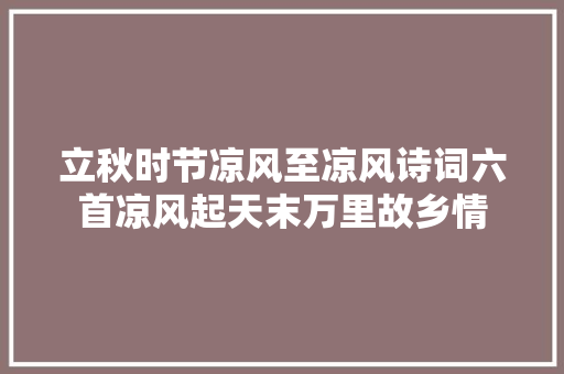 立秋时节凉风至凉风诗词六首凉风起天末万里故乡情