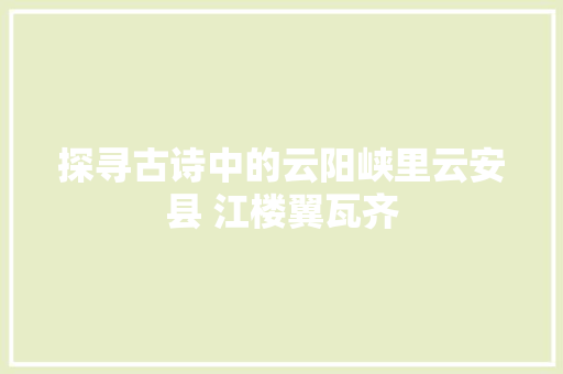 探寻古诗中的云阳峡里云安县 江楼翼瓦齐