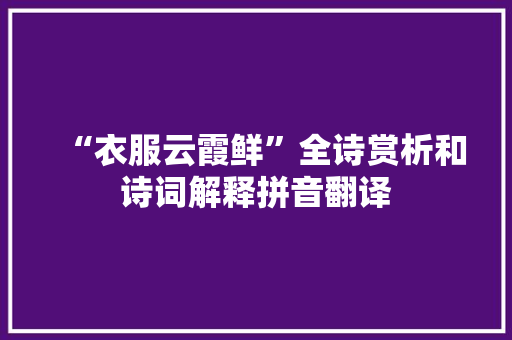 “衣服云霞鲜”全诗赏析和诗词解释拼音翻译