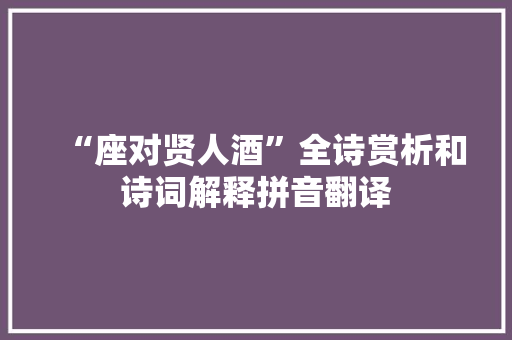 “座对贤人酒”全诗赏析和诗词解释拼音翻译