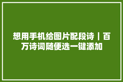 想用手机给图片配段诗｜百万诗词随便选一键添加