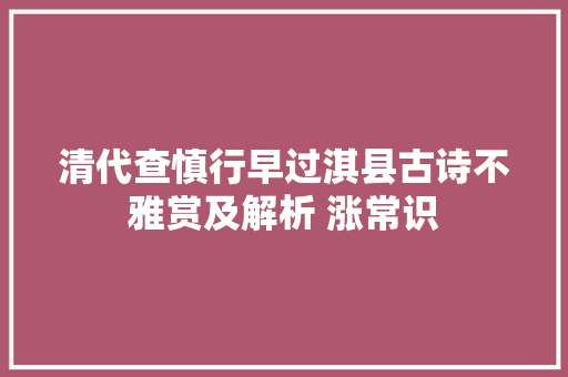 清代查慎行早过淇县古诗不雅赏及解析 涨常识