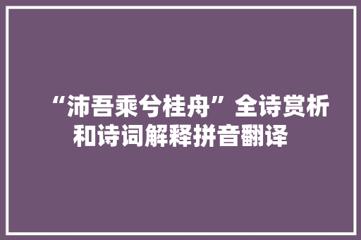 “沛吾乘兮桂舟”全诗赏析和诗词解释拼音翻译