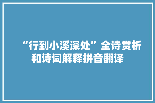 “行到小溪深处”全诗赏析和诗词解释拼音翻译