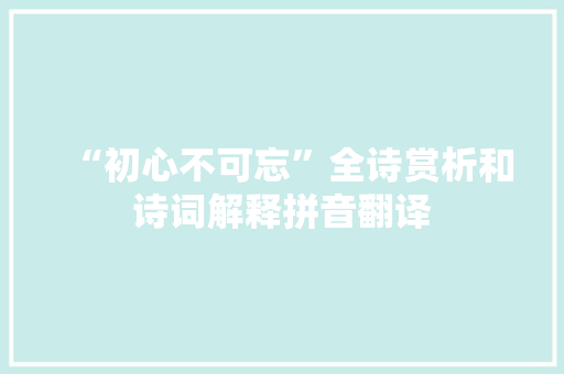 “初心不可忘”全诗赏析和诗词解释拼音翻译