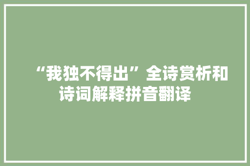 “我独不得出”全诗赏析和诗词解释拼音翻译