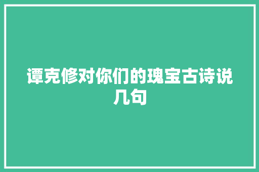 谭克修对你们的瑰宝古诗说几句