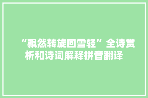 “飘然转旋回雪轻”全诗赏析和诗词解释拼音翻译