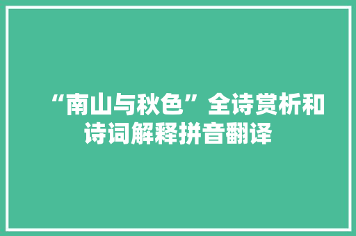 “南山与秋色”全诗赏析和诗词解释拼音翻译