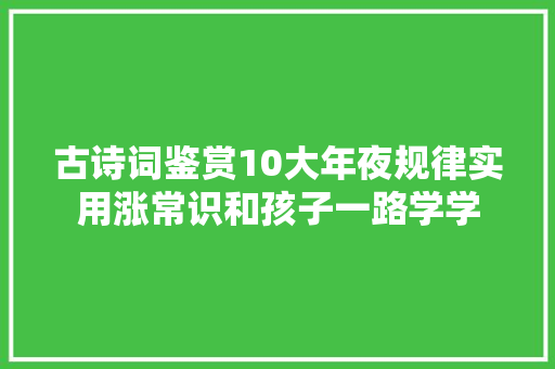 古诗词鉴赏10大年夜规律实用涨常识和孩子一路学学