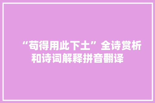 “苟得用此下土”全诗赏析和诗词解释拼音翻译