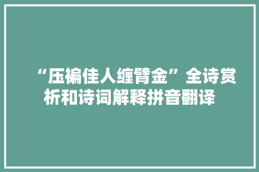 “压褊佳人缠臂金”全诗赏析和诗词解释拼音翻译
