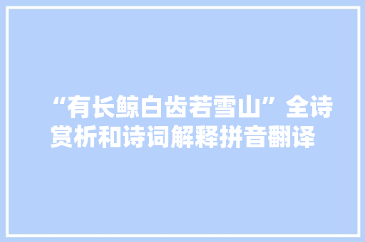 “有长鲸白齿若雪山”全诗赏析和诗词解释拼音翻译