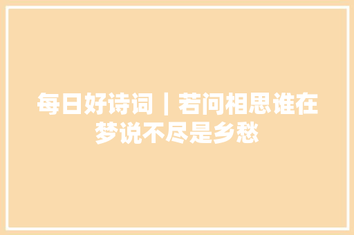每日好诗词｜若问相思谁在梦说不尽是乡愁
