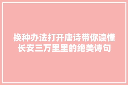 换种办法打开唐诗带你读懂长安三万里里的绝美诗句