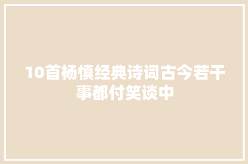 10首杨慎经典诗词古今若干事都付笑谈中