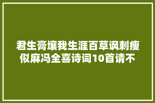 君生膏壤我生涯百草讽刺瘦似麻冯全喜诗词10首请不雅赏